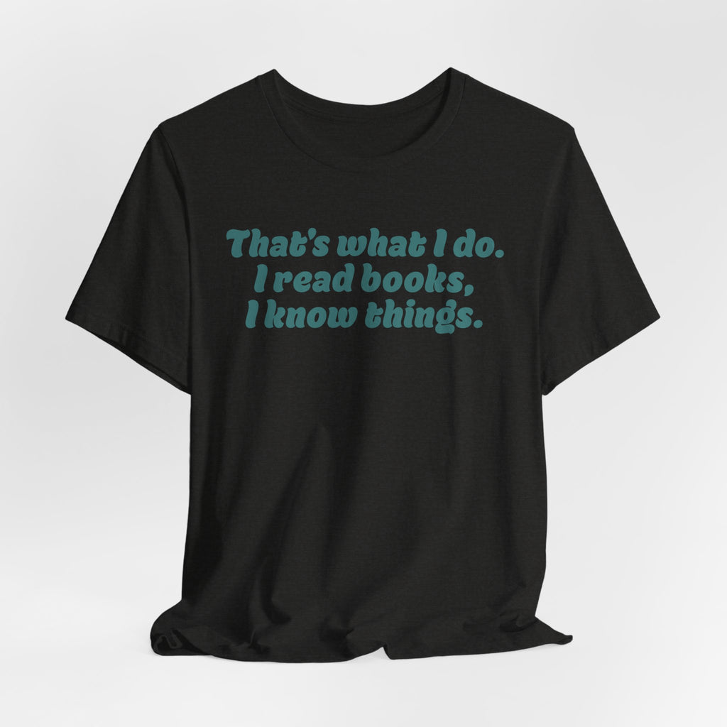 Reader Vibes T‑Shirt — "That's what I do. I read books, I know things."