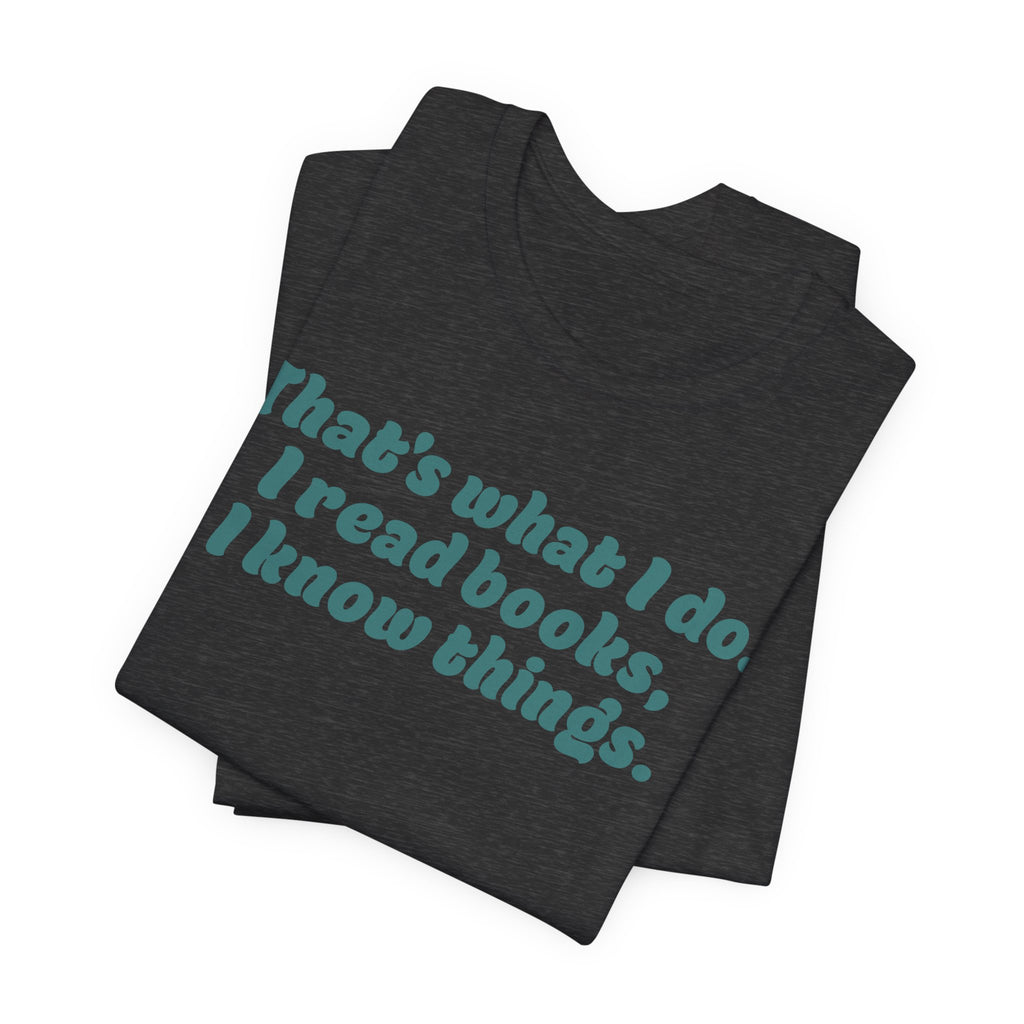 Reader Vibes T‑Shirt — "That's what I do. I read books, I know things."