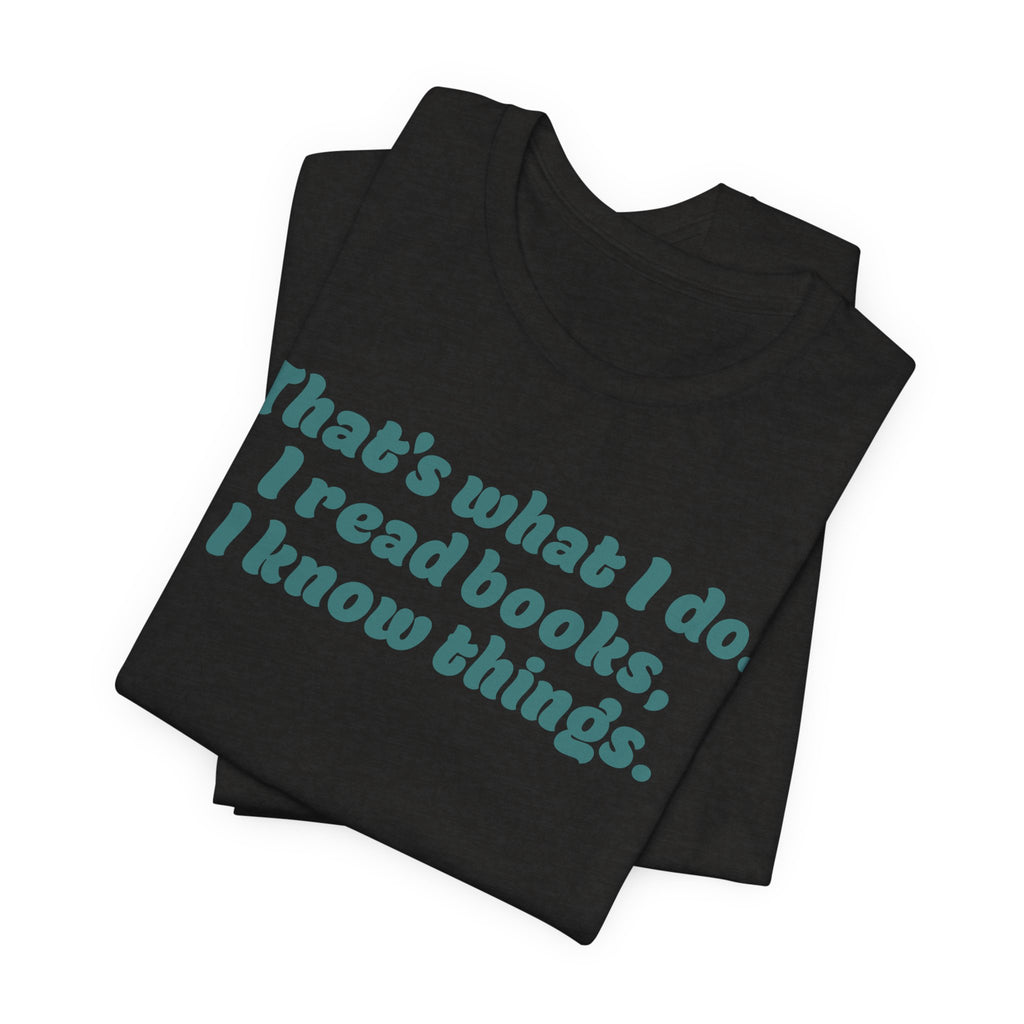 Reader Vibes T‑Shirt — "That's what I do. I read books, I know things."
